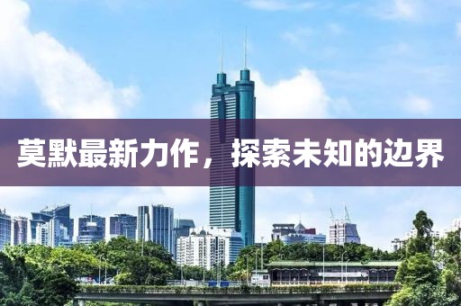 莫默最新力作，探索未知的边界