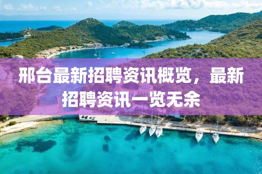 邢台最新招聘资讯概览，最新招聘资讯一览无余