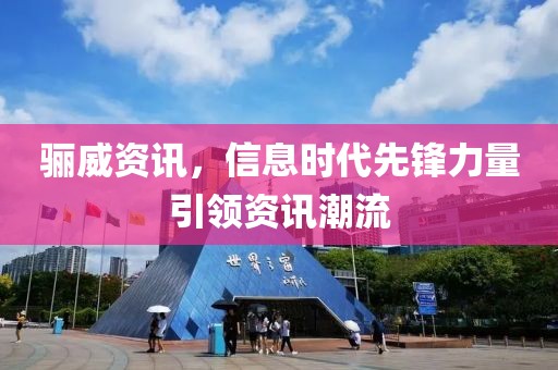 骊威资讯，信息时代先锋力量引领资讯潮流