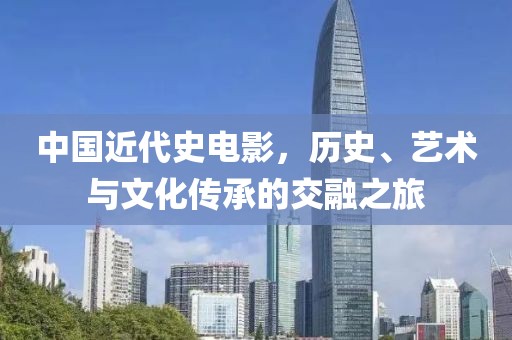 中国近代史电影，历史、艺术与文化传承的交融之旅