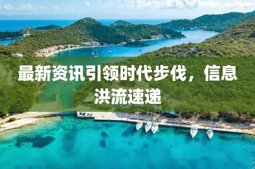 最新资讯引领时代步伐，信息洪流速递
