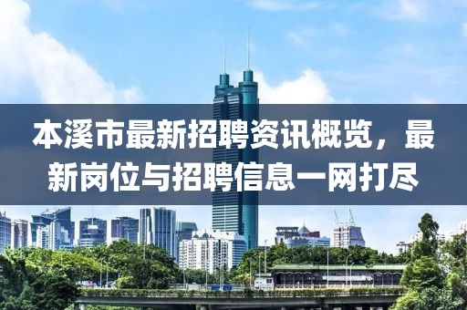本溪市最新招聘资讯概览，最新岗位与招聘信息一网打尽