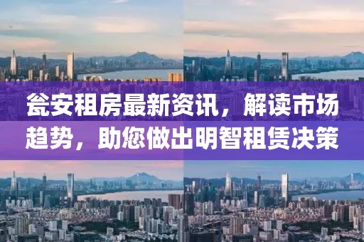 瓮安租房最新资讯，解读市场趋势，助您做出明智租赁决策