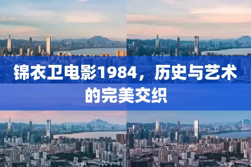 锦衣卫电影1984，历史与艺术的完美交织
