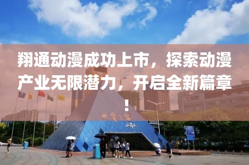 翔通动漫成功上市，探索动漫产业无限潜力，开启全新篇章！