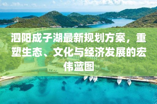 泗阳成子湖最新规划方案，重塑生态、文化与经济发展的宏伟蓝图