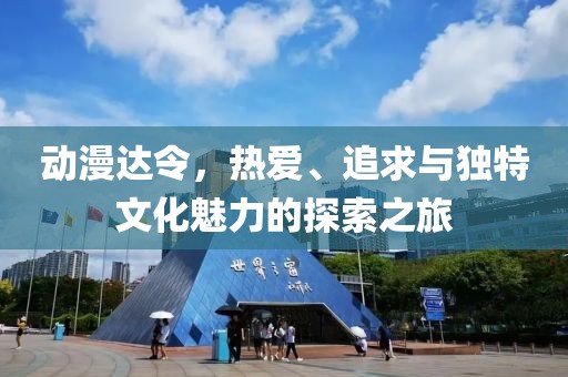动漫达令，热爱、追求与独特文化魅力的探索之旅