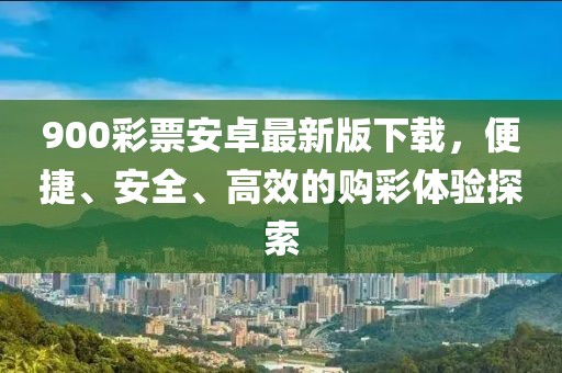 900彩票安卓最新版下载，便捷、安全、高效的购彩体验探索