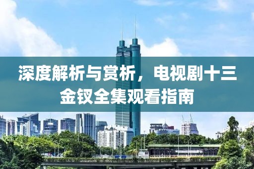 深度解析与赏析，电视剧十三金钗全集观看指南