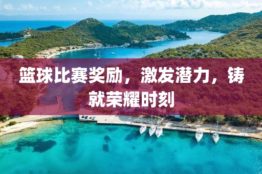 篮球比赛奖励，激发潜力，铸就荣耀时刻