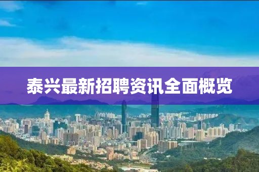 泰兴最新招聘资讯全面概览