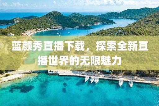 蓝颜秀直播下载，探索全新直播世界的无限魅力