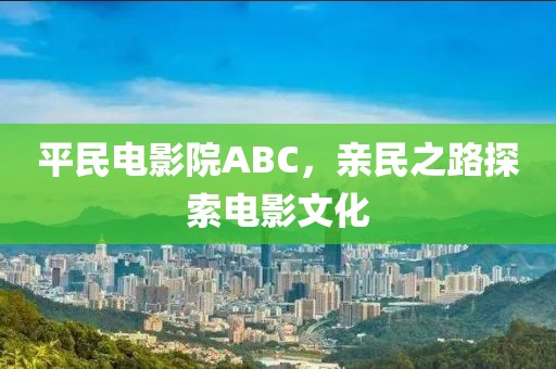平民电影院ABC，亲民之路探索电影文化