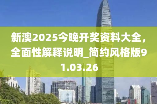 新澳2025今晚开奖资料大全，全面性解释说明_简约风格版91.03.26