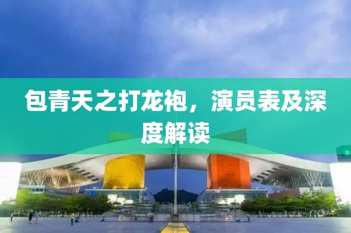 包青天之打龙袍，演员表及深度解读