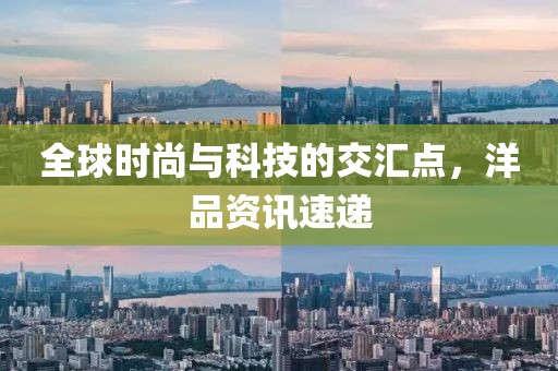 全球时尚与科技的交汇点，洋品资讯速递