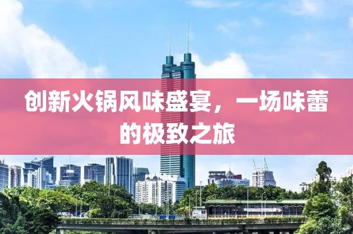 创新火锅风味盛宴，一场味蕾的极致之旅