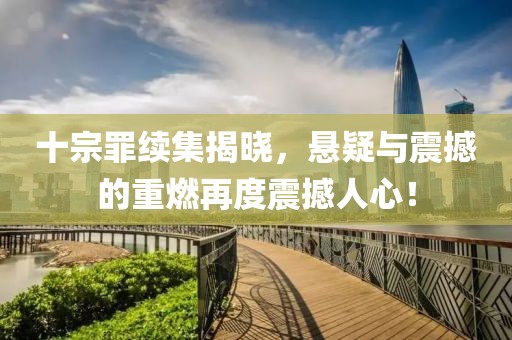十宗罪续集揭晓，悬疑与震撼的重燃再度震撼人心！
