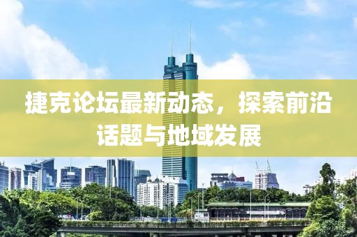 捷克论坛最新动态，探索前沿话题与地域发展