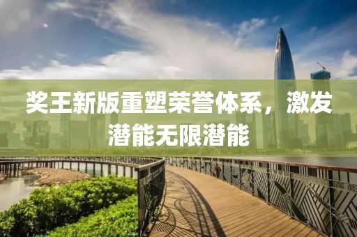 奖王新版重塑荣誉体系，激发潜能无限潜能