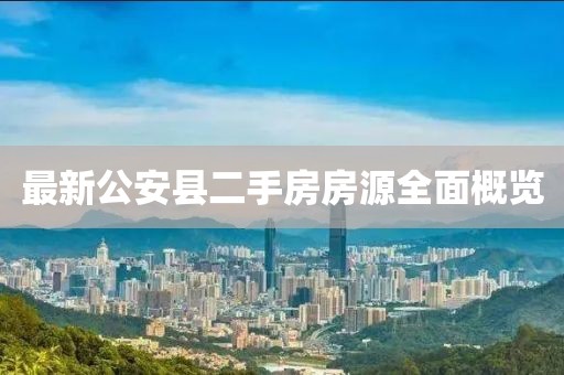 最新公安县二手房房源全面概览