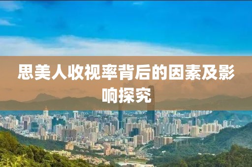 思美人收视率背后的因素及影响探究