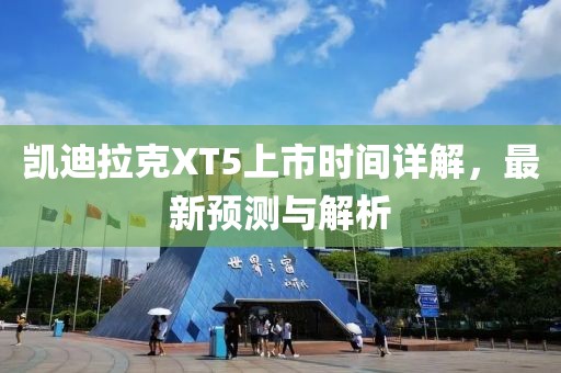凯迪拉克XT5上市时间详解，最新预测与解析