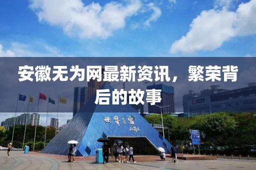 安徽无为网最新资讯，繁荣背后的故事