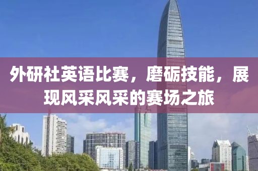 外研社英语比赛，磨砺技能，展现风采风采的赛场之旅