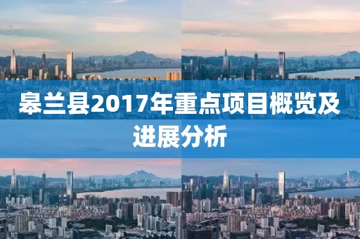 皋兰县2017年重点项目概览及进展分析