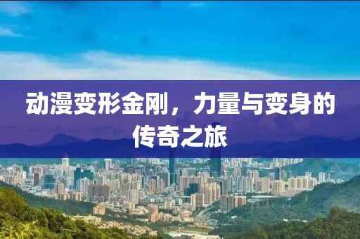 动漫变形金刚，力量与变身的传奇之旅