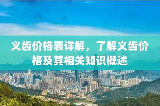 义齿价格表详解，了解义齿价格及其相关知识概述