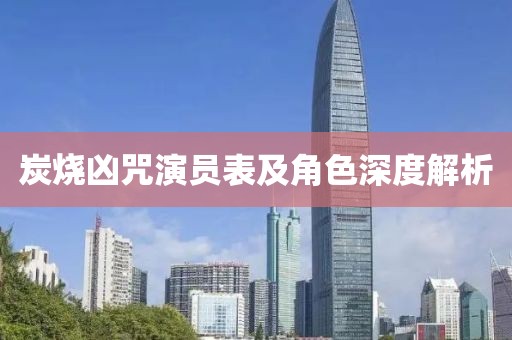 炭烧凶咒演员表及角色深度解析