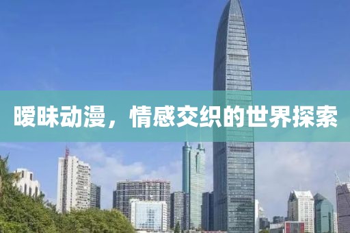 暧昧动漫，情感交织的世界探索
