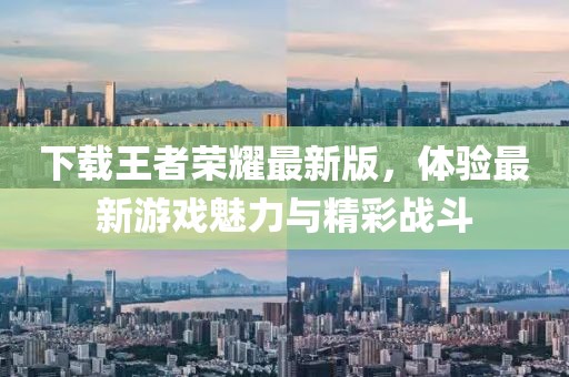 下载王者荣耀最新版，体验最新游戏魅力与精彩战斗