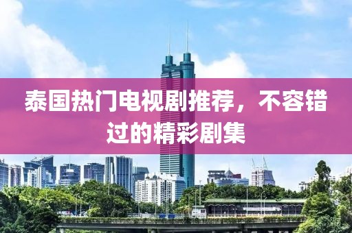 泰国热门电视剧推荐，不容错过的精彩剧集