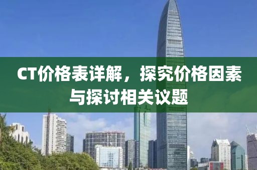 CT价格表详解，探究价格因素与探讨相关议题