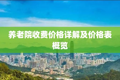 养老院收费价格详解及价格表概览