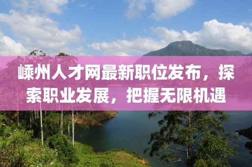 嵊州人才网最新职位发布，探索职业发展，把握无限机遇