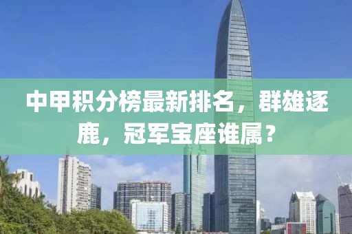 中甲积分榜最新排名，群雄逐鹿，冠军宝座谁属？