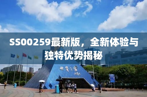 SS00259最新版，全新体验与独特优势揭秘
