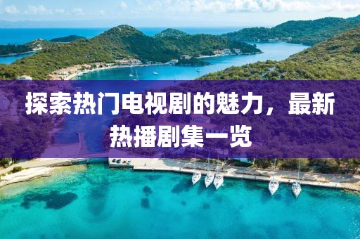 探索热门电视剧的魅力，最新热播剧集一览