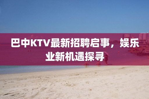 巴中KTV最新招聘启事，娱乐业新机遇探寻