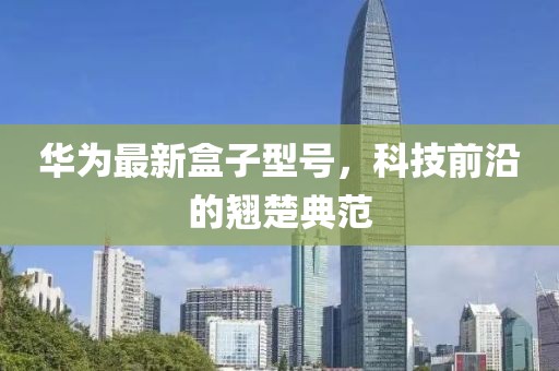 华为最新盒子型号，科技前沿的翘楚典范