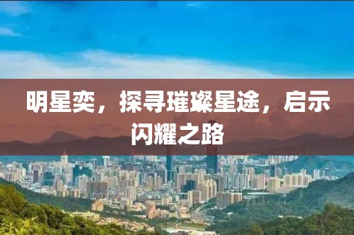 明星奕，探寻璀璨星途，启示闪耀之路