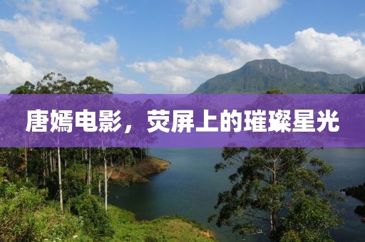 唐嫣电影，荧屏上的璀璨星光