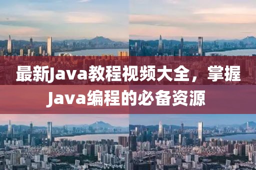 最新Java教程视频大全，掌握Java编程的必备资源