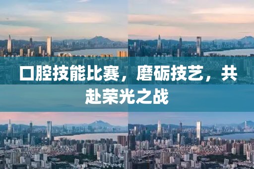 口腔技能比赛，磨砺技艺，共赴荣光之战