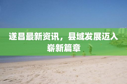 遂昌最新资讯，县域发展迈入崭新篇章