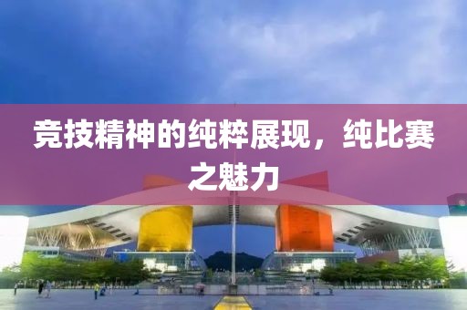 竞技精神的纯粹展现，纯比赛之魅力